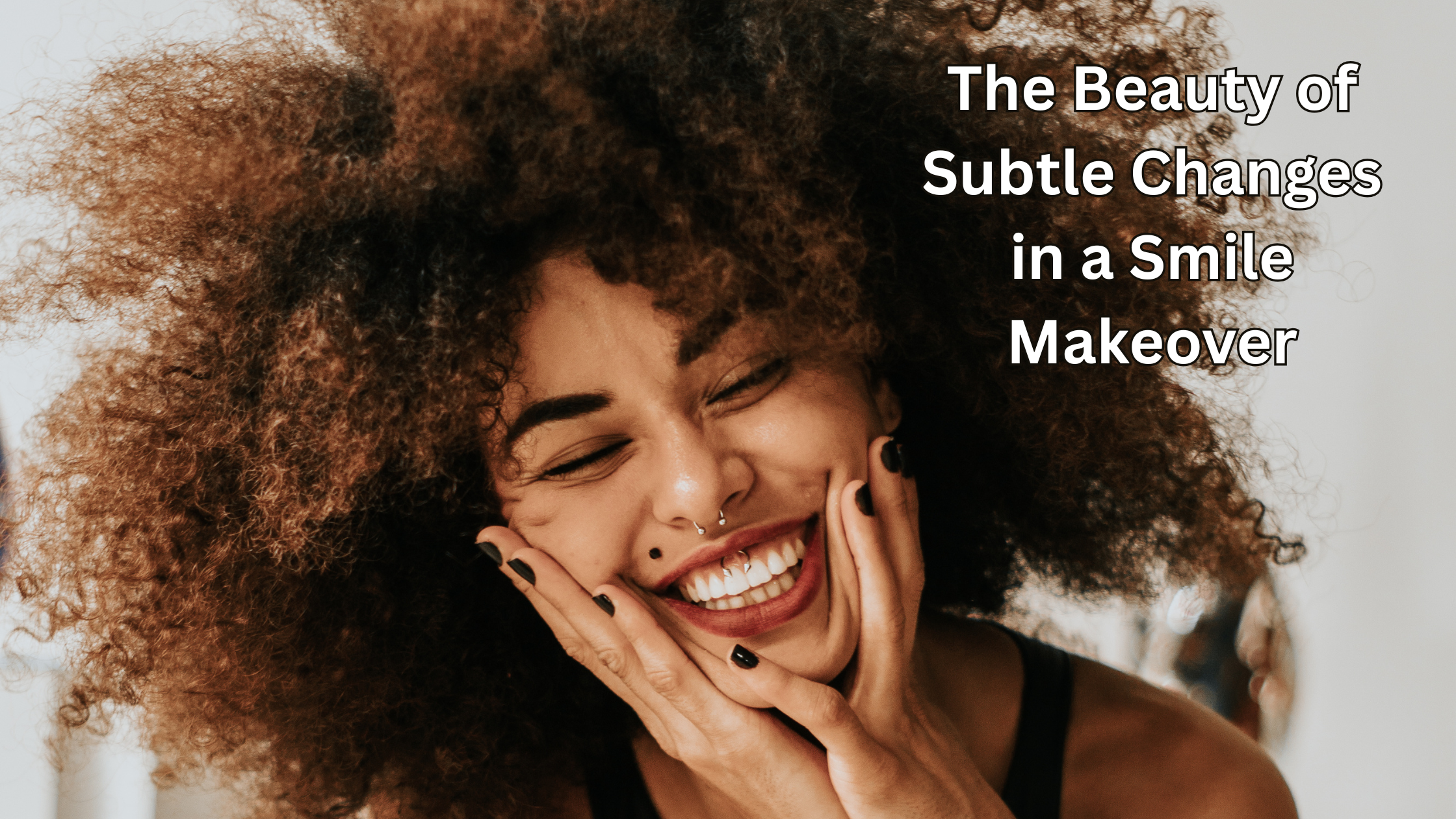 Not All Smile Makeovers Need to Be Dramatic: The Beauty of Subtle Changes